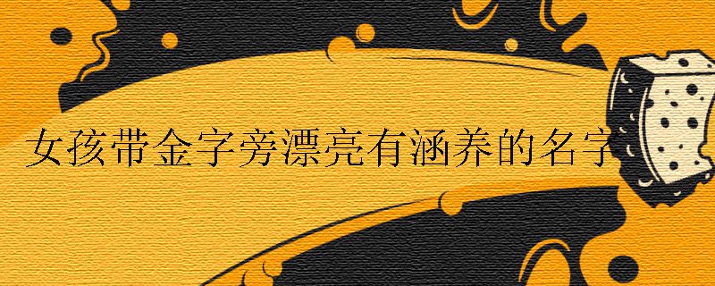 女孩带金字旁漂亮有涵养的名字