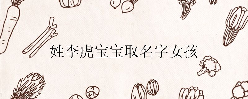 姓李虎宝宝取名字女孩