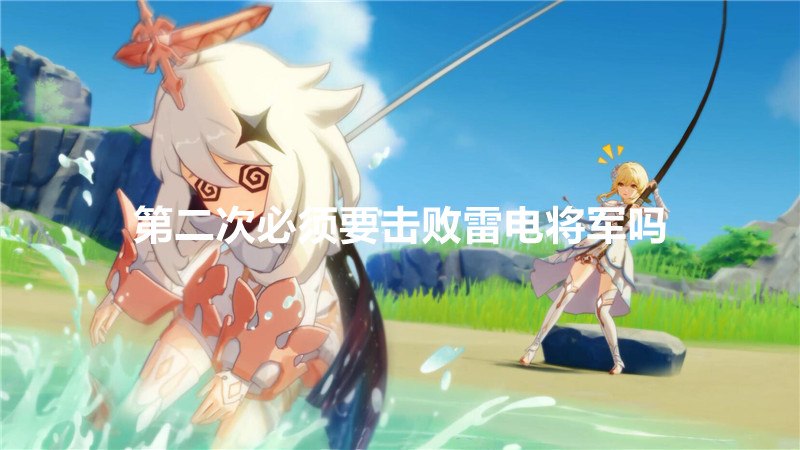 第二次必须要击败雷电将军吗