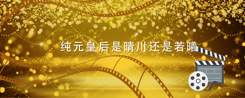纯元皇后是晴川还是若曦