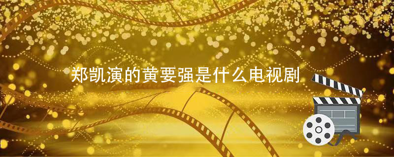 郑凯演的黄要强是什么电视剧
