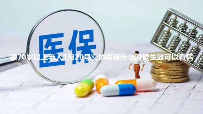 跟70岁以上老人1月20号交的医保什么时候生效可以看病