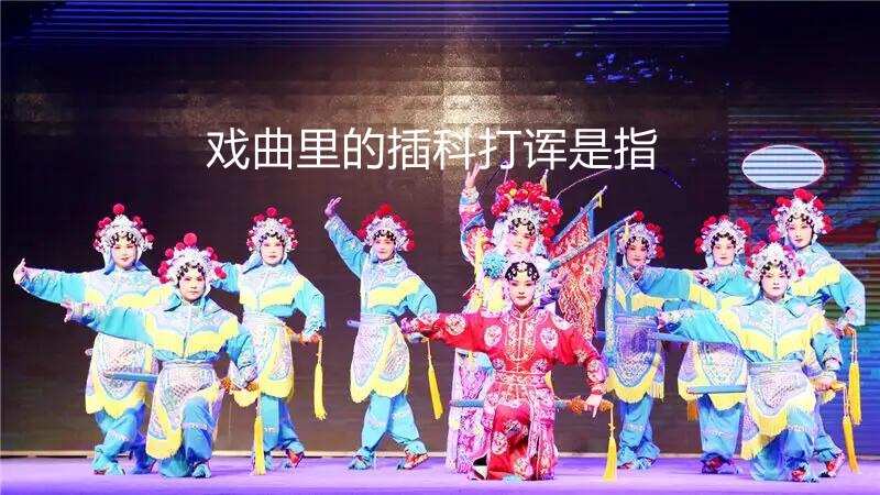 戏曲里的插科打诨是指