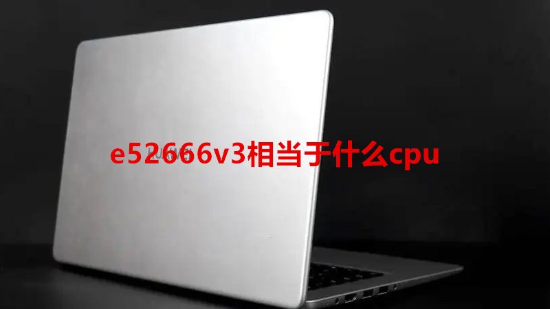 e52666v3相当于什么cpu