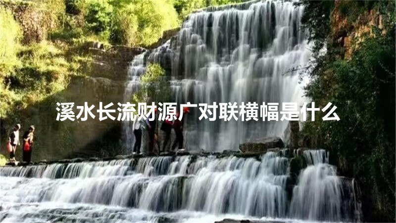 溪水长流财源广对联横幅是什么