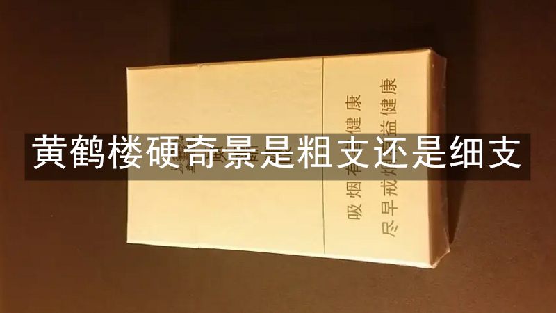 黄鹤楼硬奇景是粗支还是细支