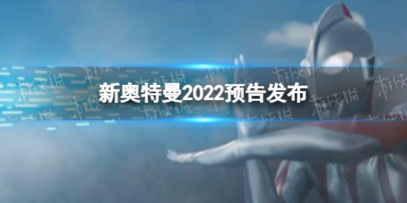 新奥特曼在线观看 新奥特曼2022预告发布 新奥特曼在线观看地址