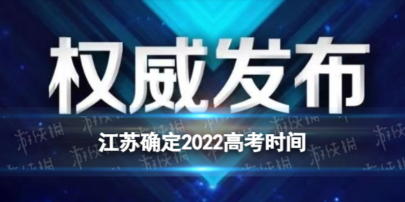 江苏省2022年高考时间 江苏2022高考时间是什么时候 江苏省2022年高考什么时间