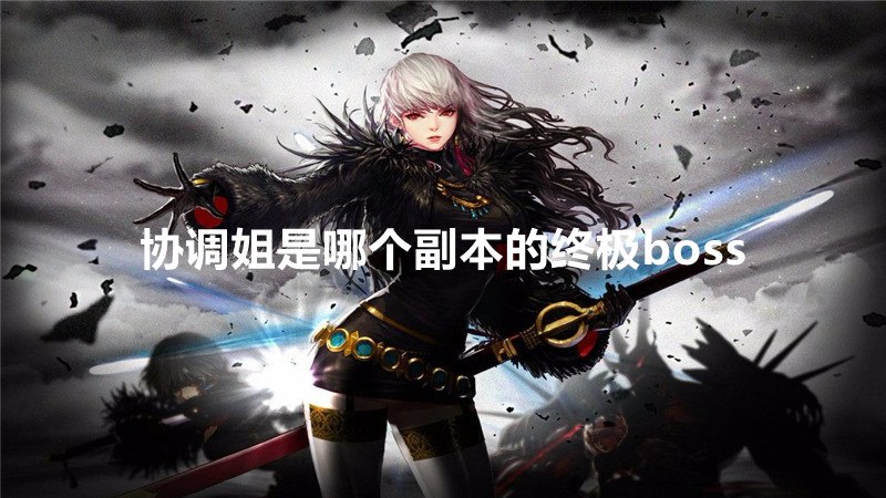 协调姐是哪个副本的终极boss