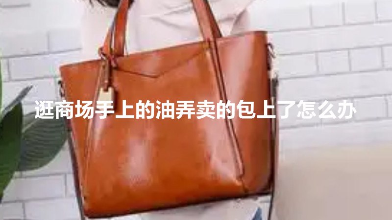 逛商场手上的油弄卖的包上了怎么办