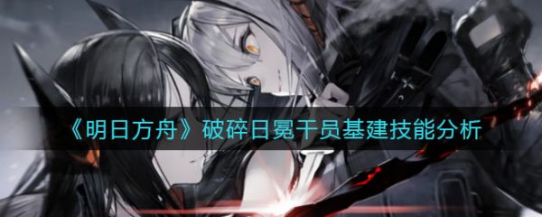 明日方舟破碎日冕干员基建技能分析 明日方舟破碎日冕干员基建技能怎么样