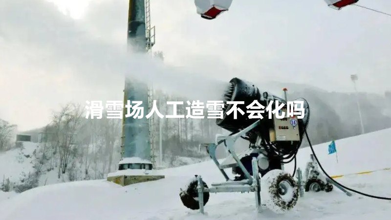 滑雪场人工造雪不会化吗