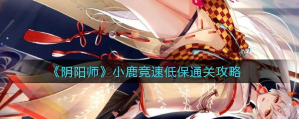 阴阳师小鹿竞速低保怎么通关 阴阳师小鹿竞速低保通关攻略