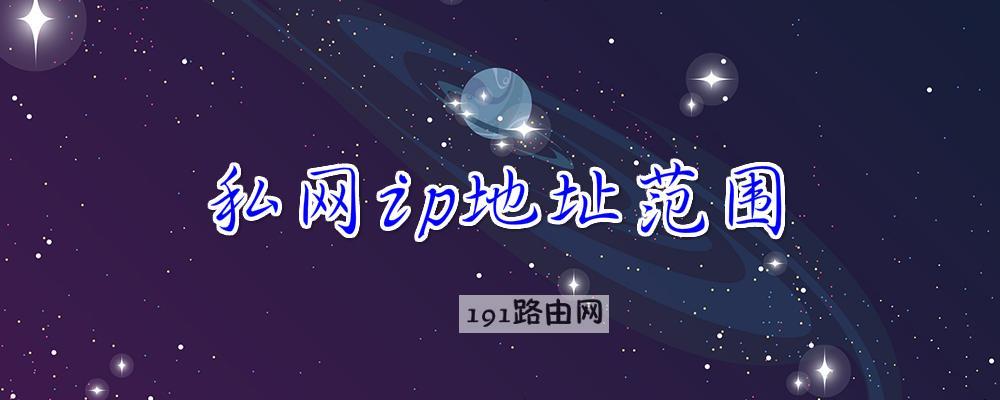 私网ip地址范围 私网ip地址的范围有哪些 私网ip地址范围和对应的子网掩码