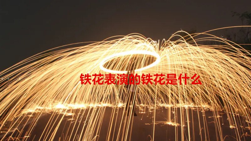 铁花表演的铁花是什么