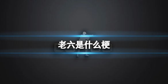 老六是什么意思 网络语言老六是什么意思 老6梗介绍