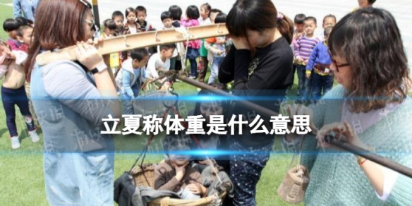 立夏称体重是什么意思 立夏为什么要称重 立夏秤人的寓意