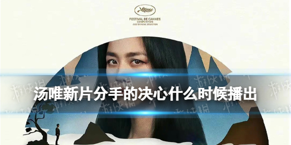 汤唯新片分手的决心什么时候播出 分手的决心播出时间介绍