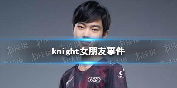 knight女朋友事件 knight打胎是怎么回事