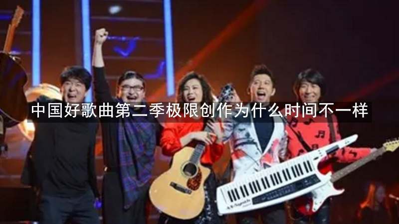 中国好歌曲第二季极限创作为什么时间不一样