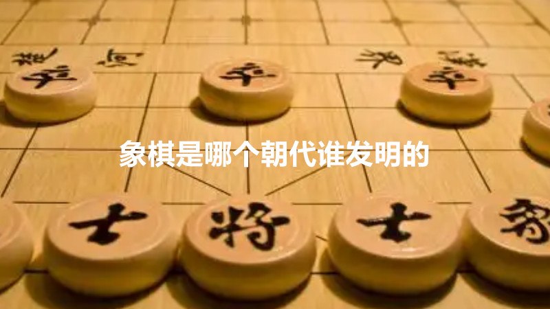 象棋是哪个朝代谁发明的