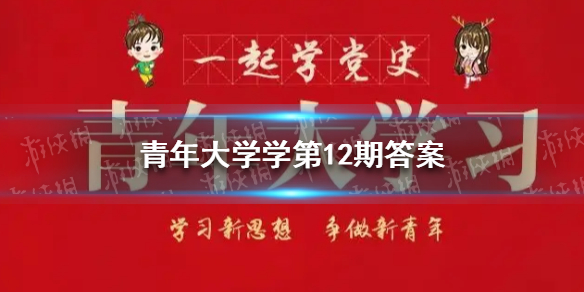 青年大学学第12期答案 青年大学习2022第12期最新答案