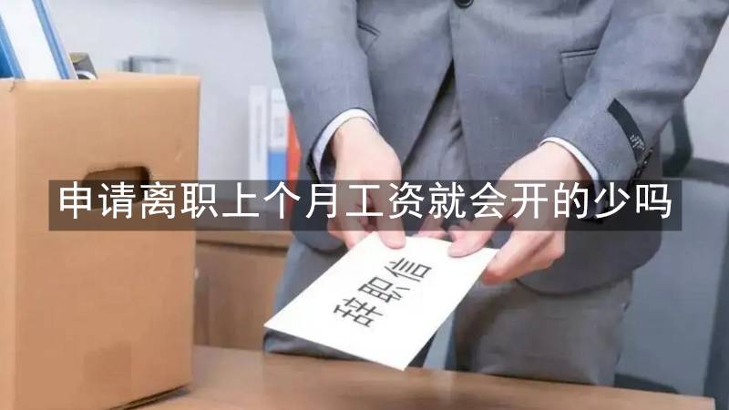 申请离职上个月工资就会开的少吗