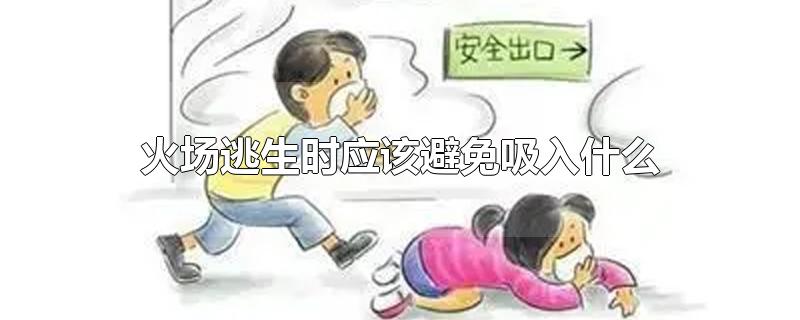火场逃生时应该避免吸入什么