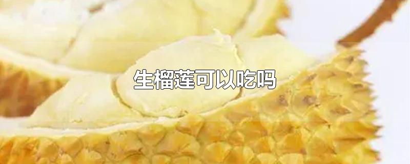 生榴莲可以吃吗