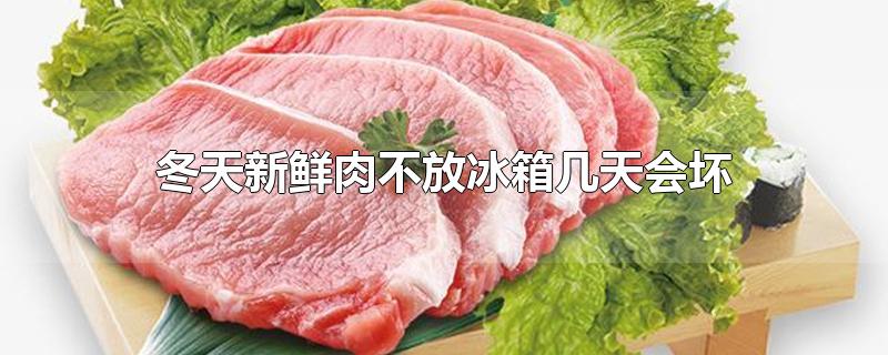 冬天新鲜肉不放冰箱几天会坏