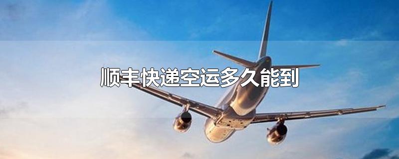 顺丰快递空运多久能到