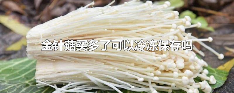 金针菇买多了可以冷冻保存吗