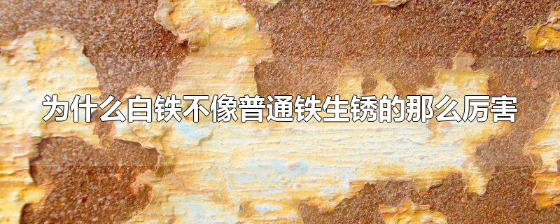 为什么白铁不像普通铁生锈的那么厉害