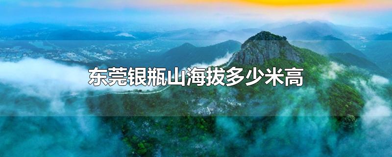 东莞银瓶山海拔多少米高