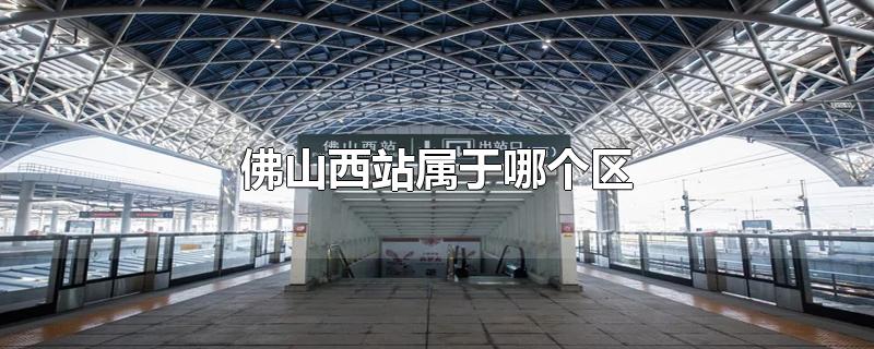 佛山西站属于哪个区