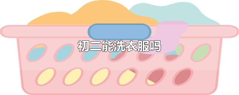 初二能洗衣服吗