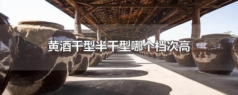 黄酒干型半干型哪个档次高