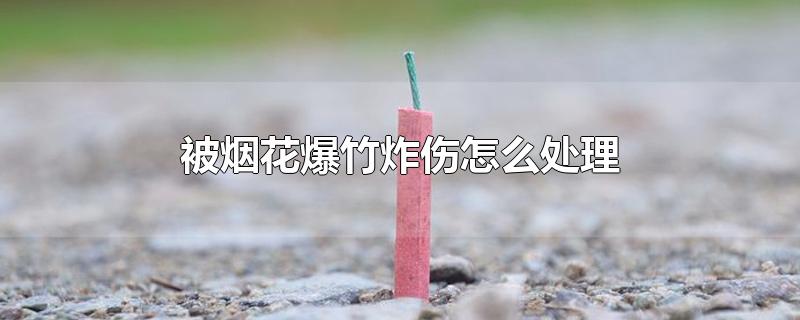 被烟花爆竹炸伤怎么处理