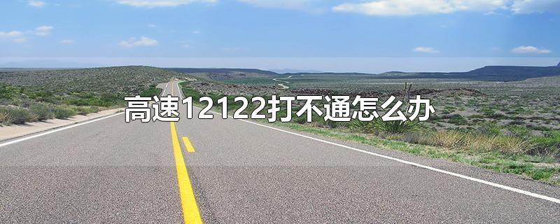 高速12122打不通怎么办