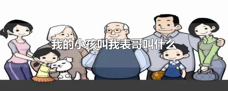 我的小孩叫我表哥叫什么