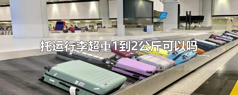 托运行李超重1到2公斤可以吗