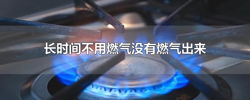 长时间不用燃气没有燃气出来
