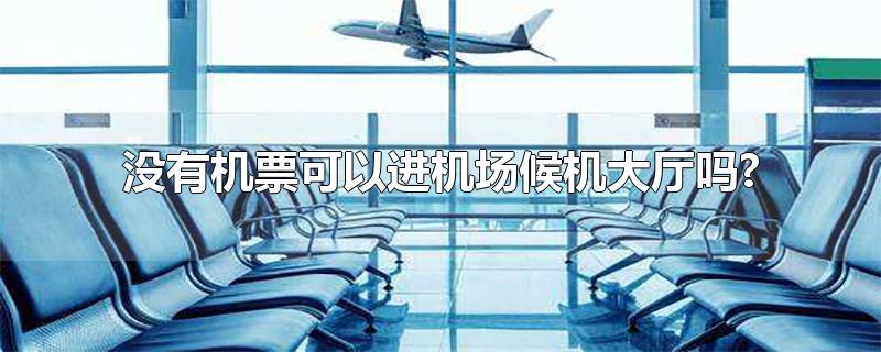 没有机票可以进机场候机大厅吗?