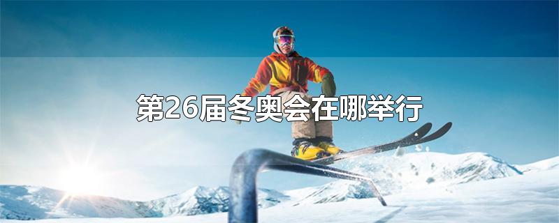 第26届冬奥会在哪举行