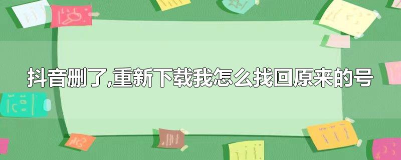 抖音删了,重新下载我怎么找回原来的号