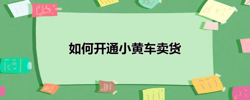 如何开通小黄车卖货