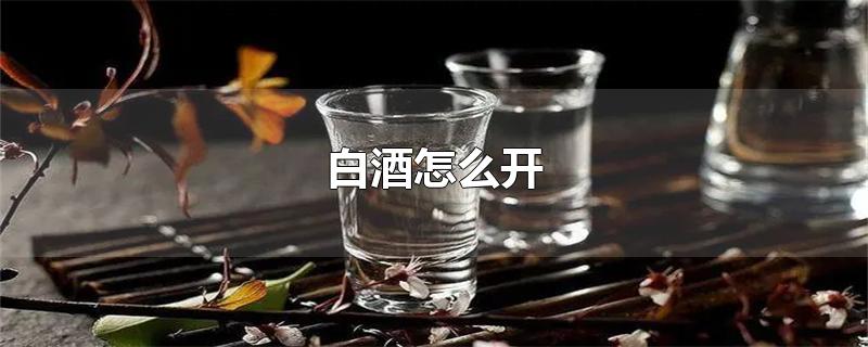 白酒怎么开