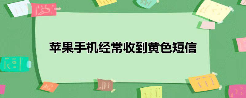 苹果手机经常收到黄色短信