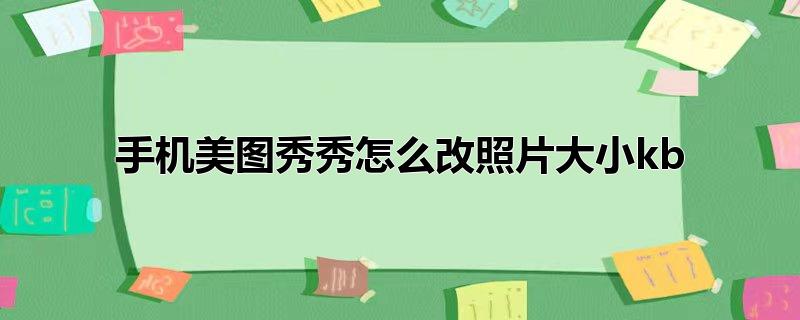 手机美图秀秀怎么改照片大小kb