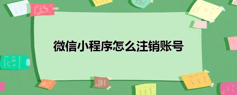 微信小程序怎么注销账号